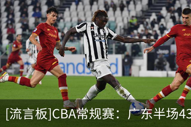 [流言板]CBA常规赛：广东半场43-44落后广厦，弗格13分&塔克15分
